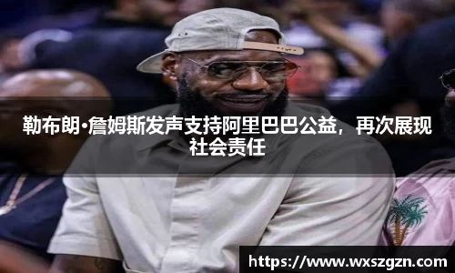 勒布朗·詹姆斯发声支持阿里巴巴公益，再次展现社会责任