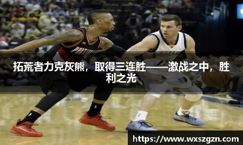 拓荒者力克灰熊，取得三连胜——激战之中，胜利之光