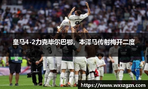 皇马4-2力克毕尔巴鄂，本泽马传射梅开二度