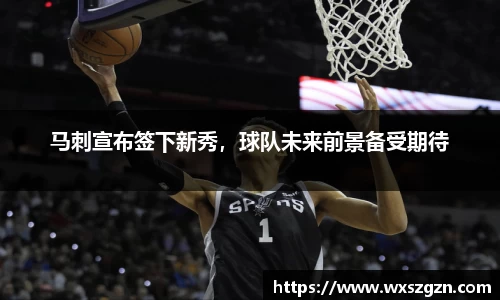 马刺宣布签下新秀，球队未来前景备受期待