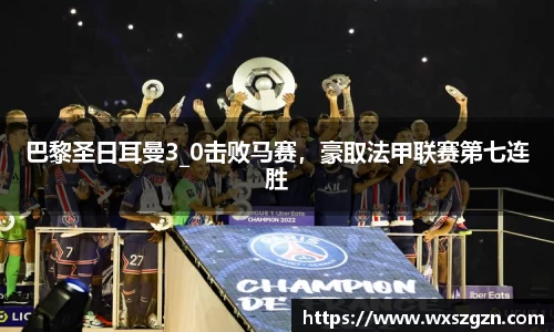 巴黎圣日耳曼3_0击败马赛，豪取法甲联赛第七连胜