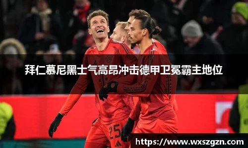 拜仁慕尼黑士气高昂冲击德甲卫冕霸主地位