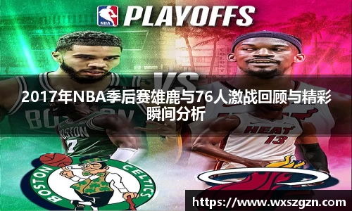 2017年NBA季后赛雄鹿与76人激战回顾与精彩瞬间分析