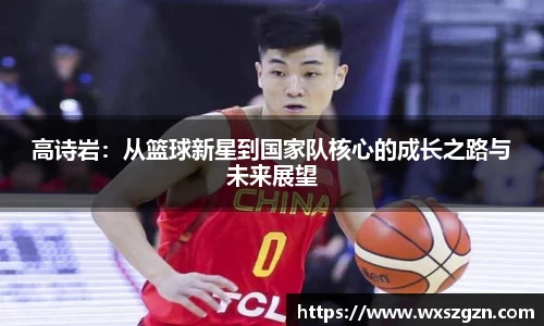 高诗岩：从篮球新星到国家队核心的成长之路与未来展望