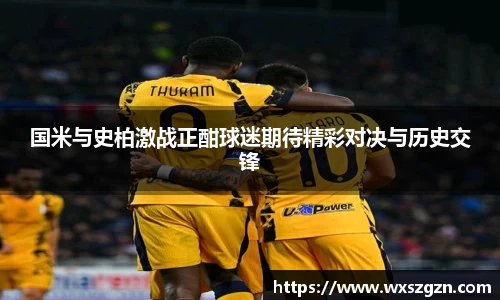 国米与史柏激战正酣球迷期待精彩对决与历史交锋