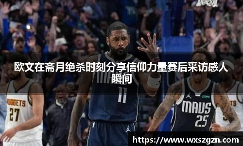 欧文在斋月绝杀时刻分享信仰力量赛后采访感人瞬间