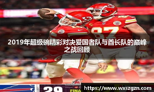 2019年超级碗精彩对决爱国者队与酋长队的巅峰之战回顾