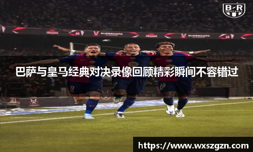 巴萨与皇马经典对决录像回顾精彩瞬间不容错过