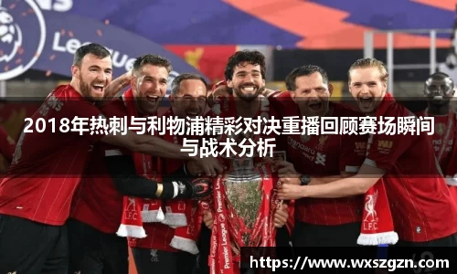 2018年热刺与利物浦精彩对决重播回顾赛场瞬间与战术分析
