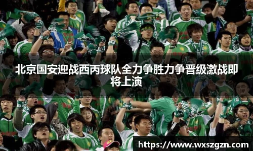 北京国安迎战西丙球队全力争胜力争晋级激战即将上演