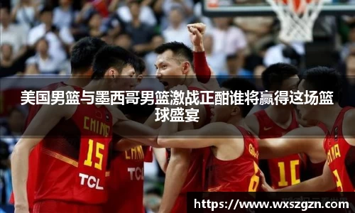 美国男篮与墨西哥男篮激战正酣谁将赢得这场篮球盛宴