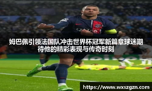 姆巴佩引领法国队冲击世界杯冠军新篇章球迷期待他的精彩表现与传奇时刻