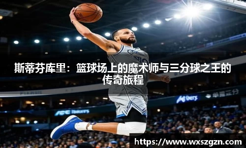 斯蒂芬库里：篮球场上的魔术师与三分球之王的传奇旅程
