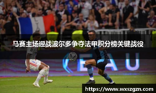 马赛主场迎战波尔多争夺法甲积分榜关键战役