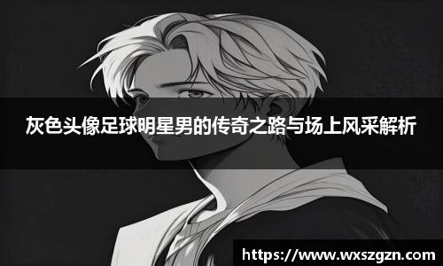 灰色头像足球明星男的传奇之路与场上风采解析