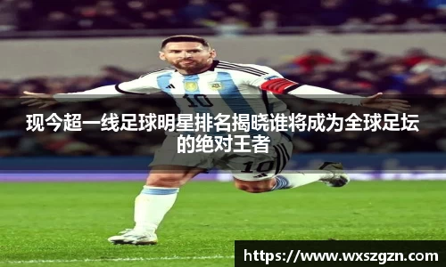 现今超一线足球明星排名揭晓谁将成为全球足坛的绝对王者