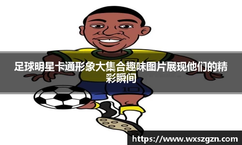 足球明星卡通形象大集合趣味图片展现他们的精彩瞬间
