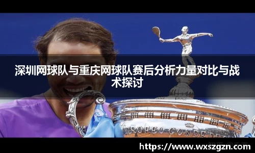 深圳网球队与重庆网球队赛后分析力量对比与战术探讨