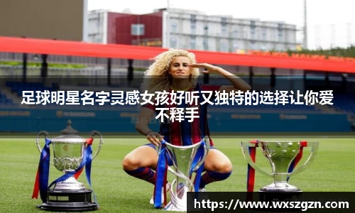 足球明星名字灵感女孩好听又独特的选择让你爱不释手